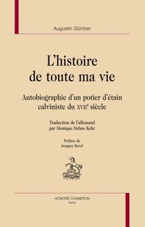 L'histoire de toute ma vie - autobiographie d'un potier d'étain calviniste du XVII siècle