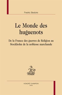 Le monde des huguenots, de la France des guerres de religion au Stockholm de la noblesse marchande
