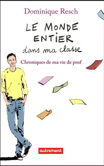Le monde entier dans ma classe - chroniques de ma vie de prof