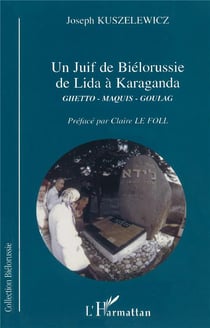 JUIF DE BIÉLORUSSIE DE LIDA À KARAGANDA : Ghetto, Maquis, Goulag