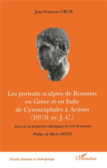 LES PORTRAITS SCULPTÉS DE ROMAINS EN GRÈCE ET EN ITALIE DE CYNOSCEPHALES A ACTIUM (197-31 av J.-C.) : Essai sur les perspectives idéologiques de l'art du portrait