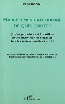 HARCÈLEMENT AU TRAVAIL DE QUEL DROIT ? : Quelles procédures et lois utiliser pour sanctionner les illégalités dans les secteurs public et privé ?