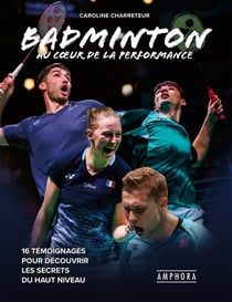Badminton au coeur de la performance : 16 témoignages pour découvrir les secrets du haut niveau