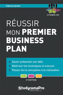 Réussir mon premier business plan - savoir présenter son idée, maîtriser les techniques et astuces, passer de la conception à la réalisation (6e édition)