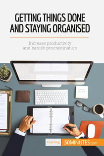 Getting Things Done and Staying Organised : Increase productivity and banish procrastination
