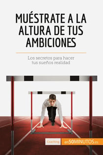 Muéstrate a la altura de tus ambiciones : Los secretos para hacer tus suenos realidad