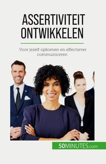 Assertiviteit ontwikkelen : Voor jezelf opkomen en effectiever communiceren