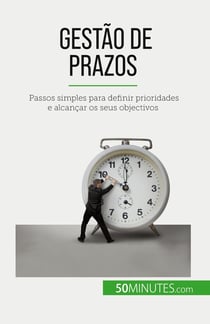 Gestão de prazos : Passos simples para definir prioridades e alcançar os seus objectivos