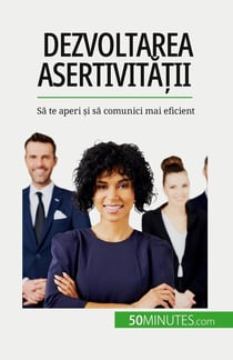 Dezvoltarea asertivitatii : Sa te aperi si sa comunici mai eficient