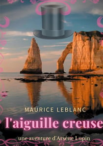 L'aiguille creuse : un roman policier de Maurice Leblanc mettant en scène les aventures d'Arsène Lupin