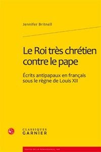 Le roi très chrétien contre le pape - écrits antipapaux en français sous le règne de louis xii