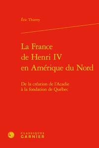 La France de Henri IV en Amérique du Nord - de la création de l'Acadie à la fondation de Québec