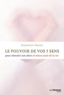 Le pouvoir des 5 sens - pour stimuler son désir et mieux jouir de la vie