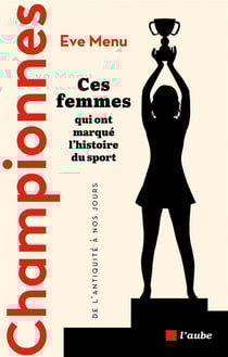 Championnes, ces femmes qui ont marqué l'histoire du sport : de l'Antiquité à nos jours