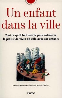 Un enfant dans la ville - tout ce qu'il faut savoir pour retrouver le plaisir de vivre en ville avec ses enfants
