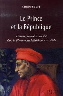 Le prince et la république - histoire, pouvoir et société dans la florence des médicis au xvii siècle