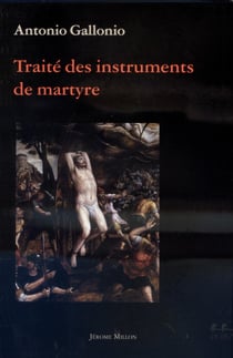 Traite des instruments de martyre et des divers modes de supplice employes par les paiens contre les chretiens
