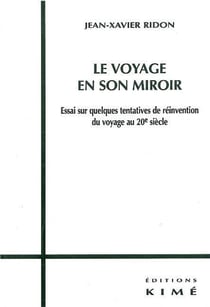 Le  voyage en son miroir - essai sur quelques tentatives de réinvention du voyage au 20 siècle