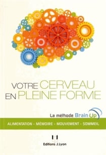 Votre cerveau en pleine forme - la méthode pour se protéger des maladies dégénératives , prévenir le vieillissement, optimiser ses capacités