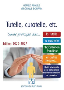 Tutelle, curatelle, etc. Guide pratique sur... la tutelle, la curatelle, l'habilitation familiale et autres mesures... Outils et conseils pour comprendre et gérer les mesures de protection (édition 2026/2027)