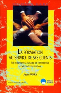 La formation au service de ses clients - ré-ingénierie à l'usage de l'entreprise et de l'administration