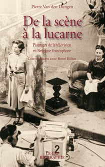 De la scène à la lucarne - pionniers de la télévision en Belgique francophone - conversations avec Henri Billen