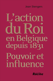 L'action du roi en Belgique depuis 1831 : pouvoir et influence