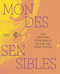 Mondes sensibles : Une histoire sensorielle de l'oeuvre d'art totale