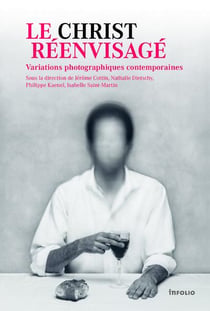 Le Christ réenvisagé - variations photographiques contemporaines