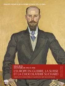 Willy Russ souvenirs de 1914 à 1918 : L'Europe en guerre, la Suisse et la chocolaterie Suchard. Vision d'un industriel et amateur d'art neuchâtelois