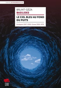 Le ciel bleu au fond du puits : Budapest 1947-1956 : Suisse 1956-1976
