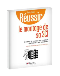 Réussir : le montage de sa SCI - à l'usage de ceux qui vont constituer une société civile immobilière