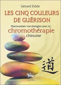 Les cinq couleurs de la guérison - harmoniser vos énergies avec la chronomothérapie chinoise