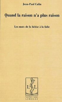Quand la raison n'a plus raison - les mots de la bêtise à la folie