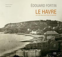 Edouard Fortin - Le Havre, une ville neuve sous l'oeil d'un pionnier