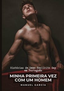 Minha Primeira Vez com um Homem : Histórias de Sexo Explicito Gay em Português