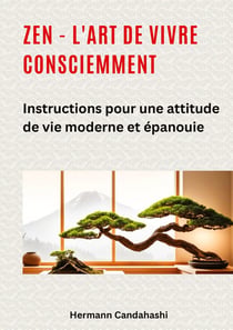 Zen - l'art de vivre consciemment : Instructions pour une attitude de vie moderne et épanouie