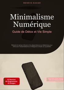 Minimalisme Numérique: Guide de Détox et Vie Simple : Réduire le temps d'écran et la dépendance au téléphone pour retrouver l'essentialisme et l'élégance simple au quotidien