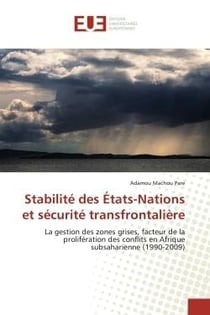 Stabilité des états-nations et sécurité transfrontalière - la gestion des zones grises, facteur de la prolifération des conflits en Afrique subsaharienne (1990-2009)