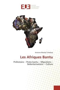 Les Afriques Bantu : Préhistoire - Proto-bantu - Migrations - Sédentarisations - Culture