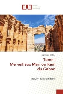 Tome I Merveilleux Meri ou Kam du Gabon : Les Méri dans l'antiquité