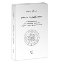 Sophia Universalis : La doctrine sacrée et la réalisation spirituelle d'après l'oeuvre de René Guénon