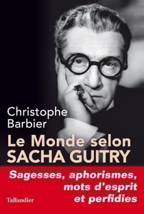 Le monde selon Sacha Guitry - sagesses, mots d'esprit, aphorismes et perfidies