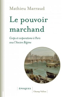 Le pouvoir marchand - corps et corporatisme à Paris sous l'Ancien Régime