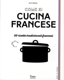 Come si cucina francese - 50 ricette tradizionali francesi