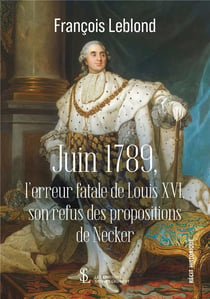 Juin 1789, l erreur fatale de louis xvi, son refus des propositions de necker