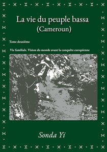 La vie du peuple bassa (Cameroun) - Tome 2 : Vie familiale. Vision du monde avant la conquête européenne