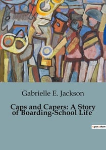 Caps and Capers: A Story of Boarding-School Life : A Journey Through Boarding-School Life and Personal Growth