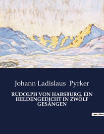 RUDOLPH VON HABSBURG. EIN HELDENGEDICHT IN ZWÖLF GESÄNGEN : Ein Held zwischen Macht und Schicksal