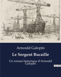 Le Sergent Bucaille : Un roman historique d'Arnould Galopin